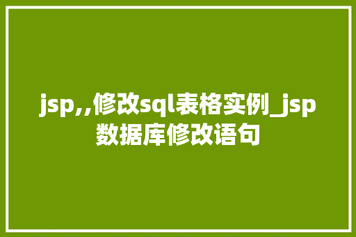 jsp,,修改sql表格实例_jsp数据库修改语句 第1张 jsp,,修改sql表格实例_jsp数据库修改语句 第1张