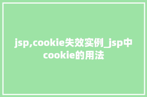 jsp,cookie失效实例_jsp中cookie的用法