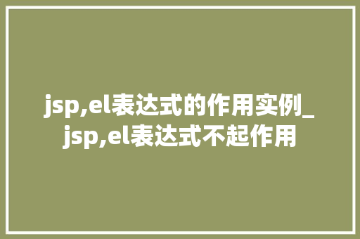 jsp,el表达式的作用实例_jsp,el表达式不起作用  第1张