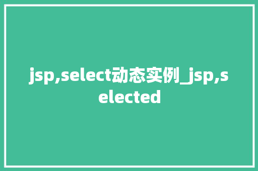 jsp,select动态实例_jsp,selected 第1张 jsp,select动态实例_jsp,selected 第1张