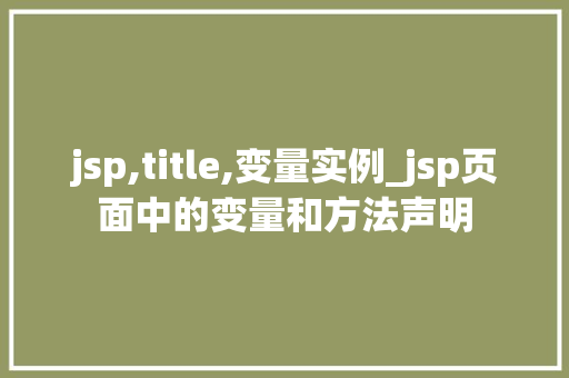 jsp,title,变量实例_jsp页面中的变量和方法声明