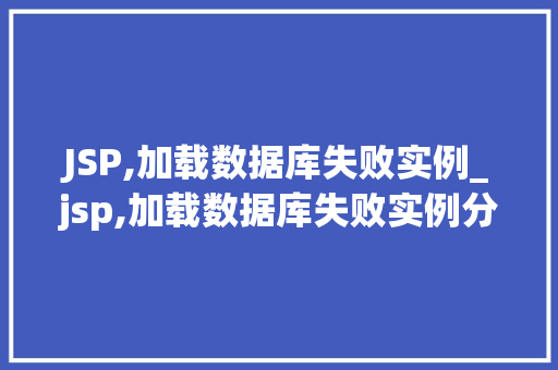 JSP,加载数据库失败实例_jsp,加载数据库失败实例分析