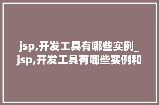 jsp,开发工具有哪些实例_jsp,开发工具有哪些实例和功能