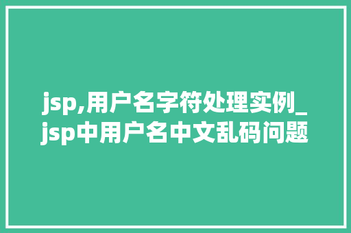 jsp,用户名字符处理实例_jsp中用户名中文乱码问题