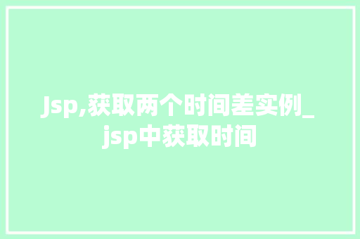 Jsp,获取两个时间差实例_jsp中获取时间