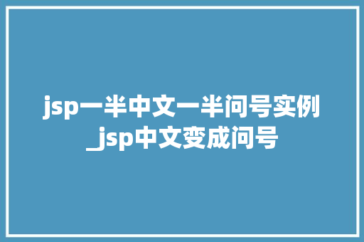 jsp一半中文一半问号实例_jsp中文变成问号