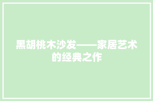 黑胡桃木沙发——家居艺术的经典之作
