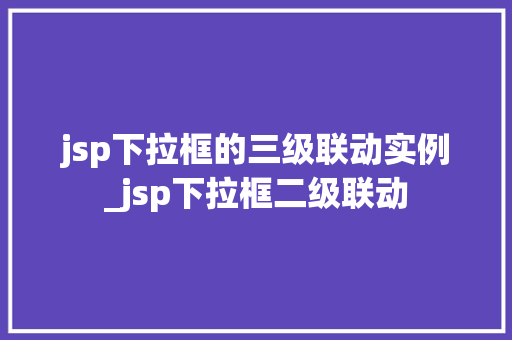 jsp下拉框的三级联动实例_jsp下拉框二级联动