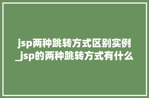 jsp两种跳转方式区别实例_jsp的两种跳转方式有什么区别