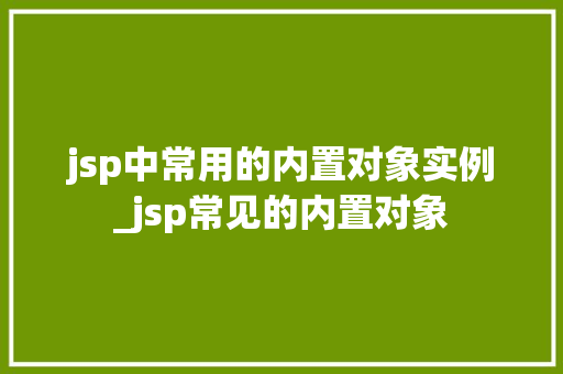jsp中常用的内置对象实例_jsp常见的内置对象