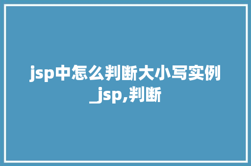 jsp中怎么判断大小写实例_jsp,判断