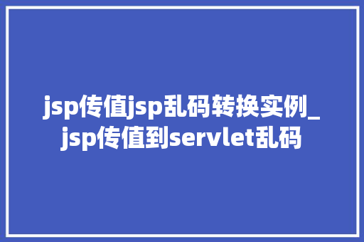 jsp传值jsp乱码转换实例_jsp传值到servlet乱码 第1张 jsp传值jsp乱码转换实例_jsp传值到servlet乱码 第1张