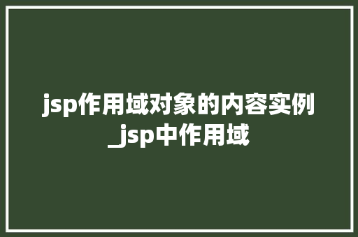 jsp作用域对象的内容实例_jsp中作用域