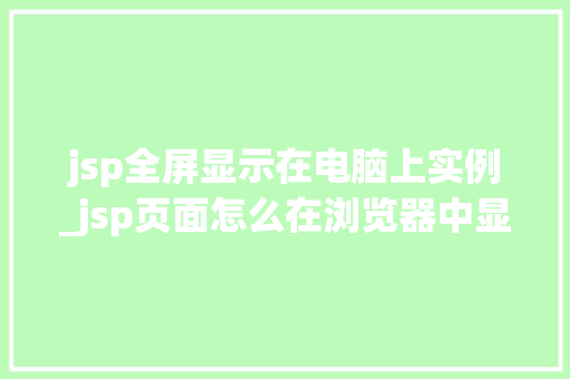 jsp全屏显示在电脑上实例_jsp页面怎么在浏览器中显示