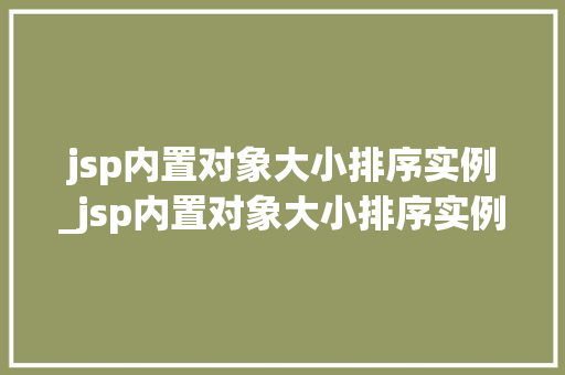 jsp内置对象大小排序实例_jsp内置对象大小排序实例怎么设置