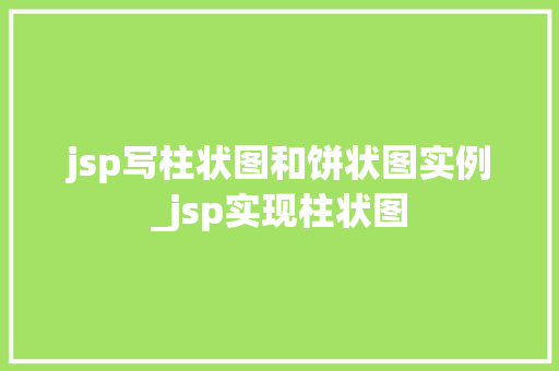 jsp写柱状图和饼状图实例_jsp实现柱状图