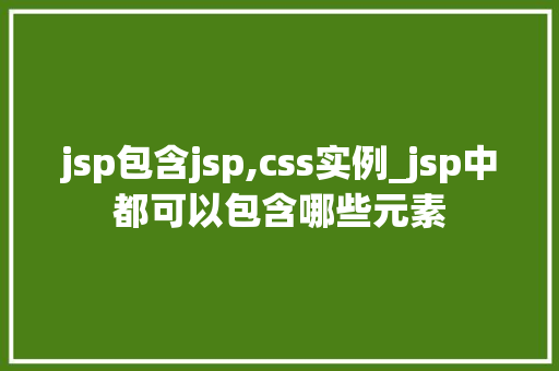 jsp包含jsp,css实例_jsp中都可以包含哪些元素