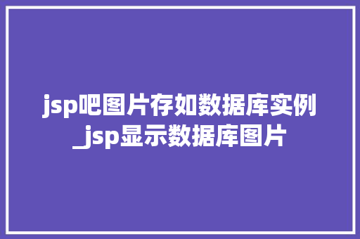 jsp吧图片存如数据库实例_jsp显示数据库图片