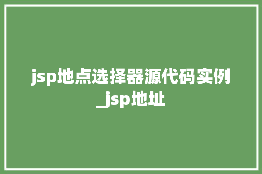 jsp地点选择器源代码实例_jsp地址