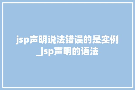 jsp声明说法错误的是实例_jsp声明的语法