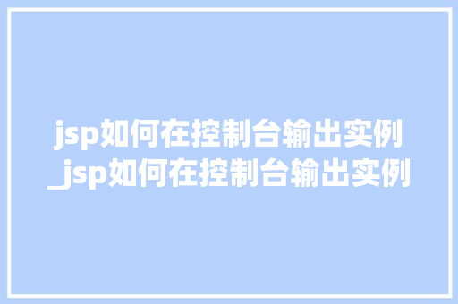 jsp如何在控制台输出实例_jsp如何在控制台输出实例数据