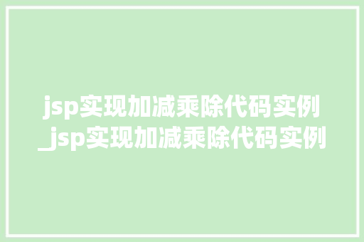 jsp实现加减乘除代码实例_jsp实现加减乘除代码实例是什么