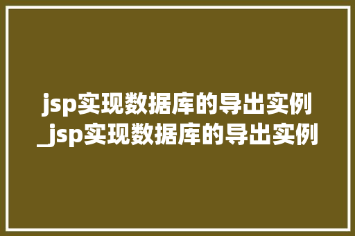 jsp实现数据库的导出实例_jsp实现数据库的导出实例在哪