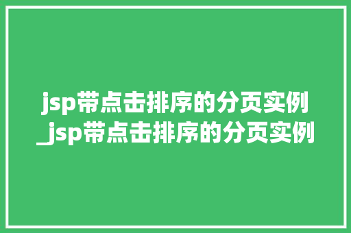 jsp带点击排序的分页实例_jsp带点击排序的分页实例有哪些  第1张