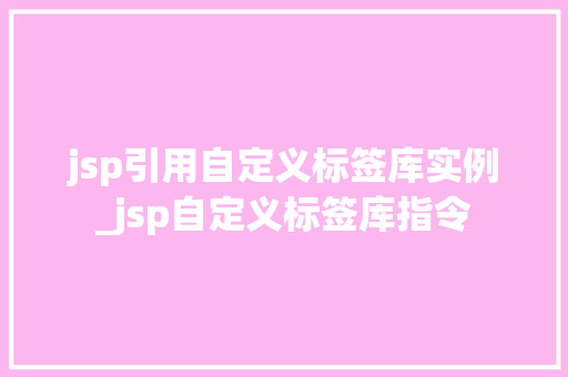 jsp引用自定义标签库实例_jsp自定义标签库指令