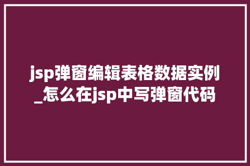 jsp弹窗编辑表格数据实例_怎么在jsp中写弹窗代码