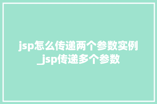 jsp怎么传递两个参数实例_jsp传递多个参数 第1张 jsp怎么传递两个参数实例_jsp传递多个参数 第1张