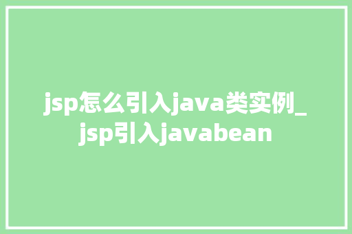 jsp怎么引入java类实例_jsp引入javabean