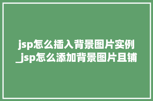 jsp怎么插入背景图片实例_jsp怎么添加背景图片且铺满屏幕