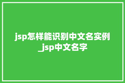 jsp怎样能识别中文名实例_jsp中文名字
