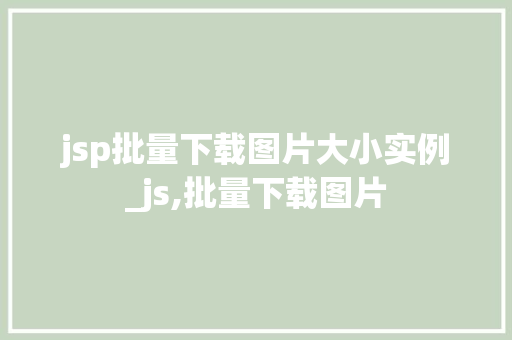 jsp批量下载图片大小实例_js,批量下载图片  第1张