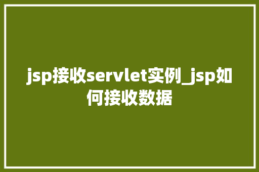 jsp接收servlet实例_jsp如何接收数据 第1张 jsp接收servlet实例_jsp如何接收数据 第1张