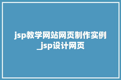 jsp教学网站网页制作实例_jsp设计网页