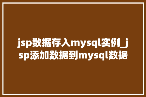 jsp数据存入mysql实例_jsp添加数据到mysql数据库