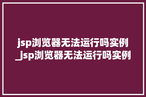 jsp浏览器无法运行吗实例_jsp浏览器无法运行吗实例程序