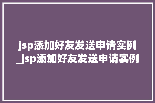 jsp添加好友发送申请实例_jsp添加好友发送申请实例怎么写