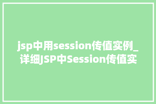 jsp中用session传值实例_详细JSP中Session传值实例实战方法与例子分析