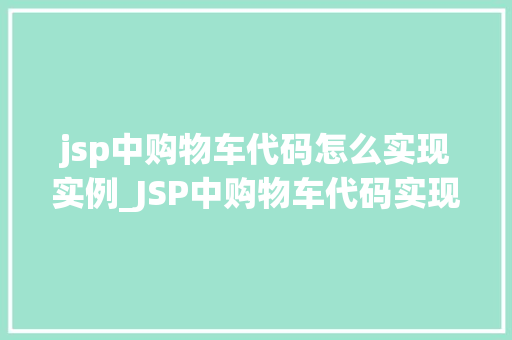 jsp中购物车代码怎么实现实例_JSP中购物车代码实现实例从入门到精通