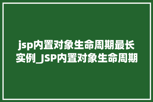 jsp内置对象生命周期最长实例_JSP内置对象生命周期最长实例其奥秘与作用