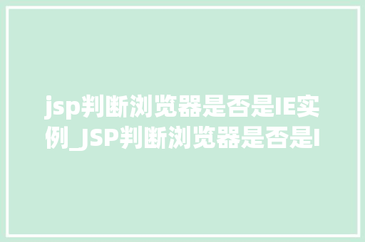 jsp判断浏览器是否是IE实例_JSP判断浏览器是否是IE实例技术与实战例子
