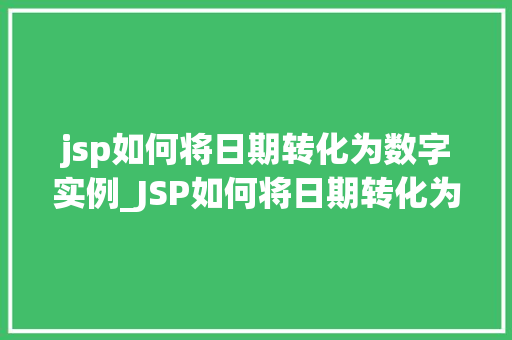 jsp如何将日期转化为数字实例_JSP如何将日期转化为数字实例详解轻松掌握日期转换方法