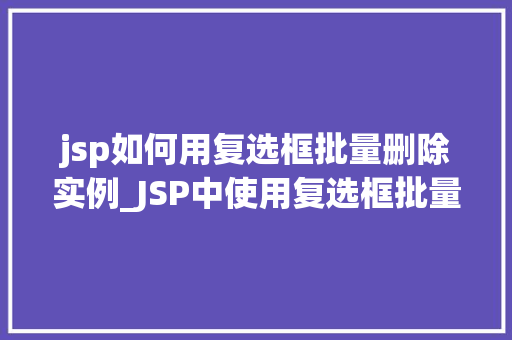 jsp如何用复选框批量删除实例_JSP中使用复选框批量删除实例的详细指南