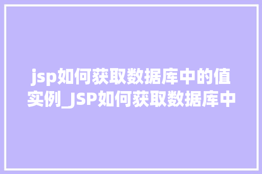 jsp如何获取数据库中的值实例_JSP如何获取数据库中的值实例详解