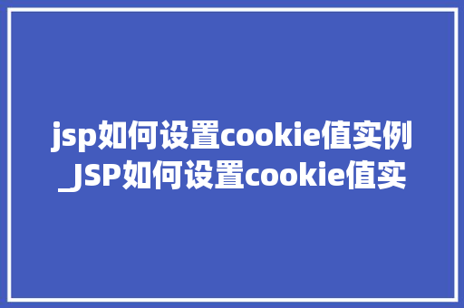 jsp如何设置cookie值实例_JSP如何设置cookie值实例轻松掌握Web编程技能
