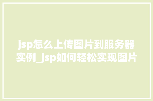 jsp怎么上传图片到服务器实例_jsp如何轻松实现图片上传到服务器的实例教程