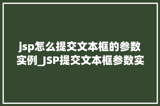 jsp怎么提交文本框的参数实例_JSP提交文本框参数实例详解轻松实现数据传递